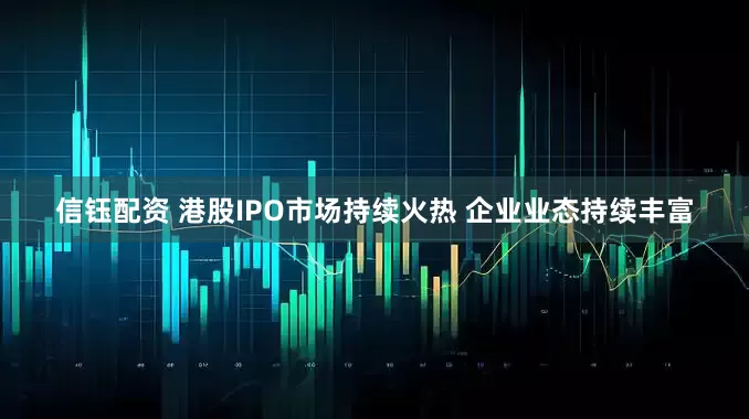 信钰配资 港股IPO市场持续火热 企业业态持续丰富