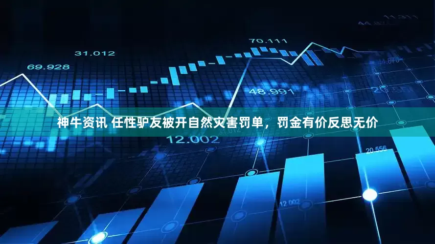 神牛资讯 任性驴友被开自然灾害罚单，罚金有价反思无价