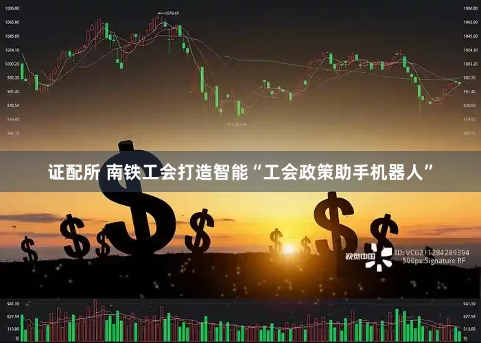 证配所 南铁工会打造智能“工会政策助手机器人”