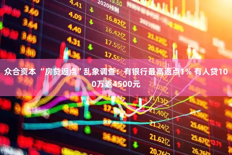 众合资本 “房贷返点”乱象调查：有银行最高返点1% 有人贷100万返4500元