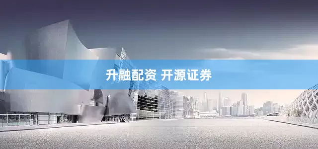 升融配资 开源证券
