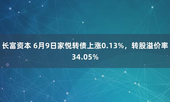 长富资本 6月9日家悦转债上涨0.13%，转股溢价率34.05%