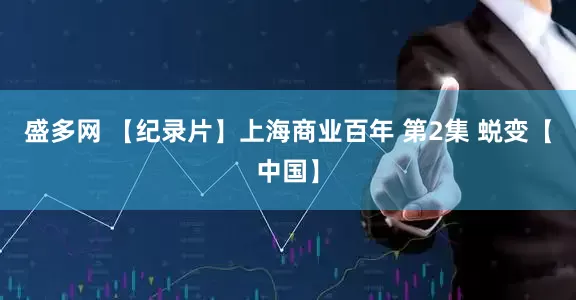 盛多网 【纪录片】上海商业百年 第2集 蜕变【中国】