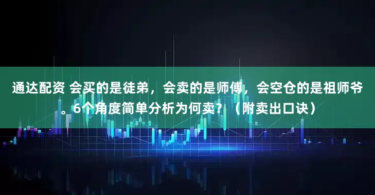 通达配资 会买的是徒弟，会卖的是师傅，会空仓的是祖师爷。6个角度简单分析为何卖？（附卖出口诀）